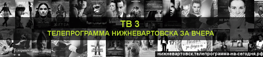 Телепрограмма за вчера канала ТВ 3, Нижневартовск