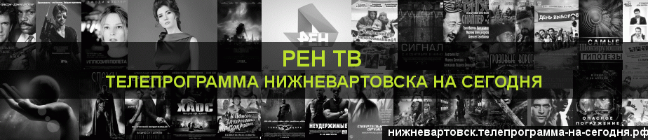 Телепрограмма на сегодня канала РЕН ТВ, Нижневартовск