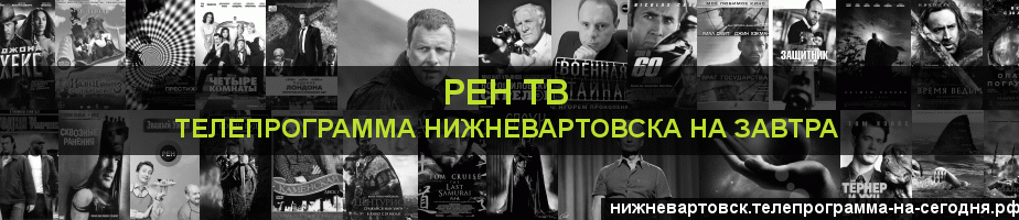 Телепрограмма на завтра канала РЕН ТВ, Нижневартовск