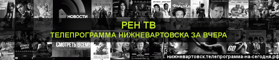 Телепрограмма за вчера канала РЕН ТВ, Нижневартовск