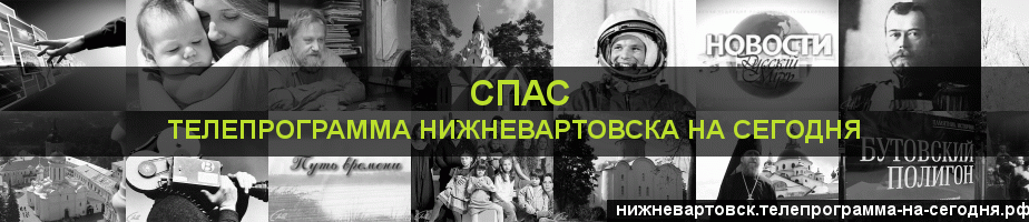 Телепрограмма на сегодня канала Спас, Нижневартовск