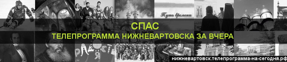 Телепрограмма за вчера канала Спас, Нижневартовск