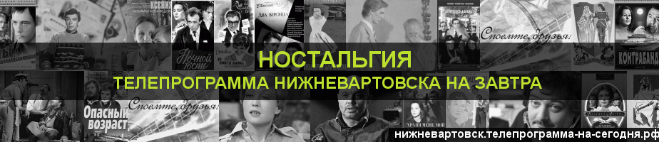 Телепрограмма на завтра канала Ностальгия, Нижневартовск
