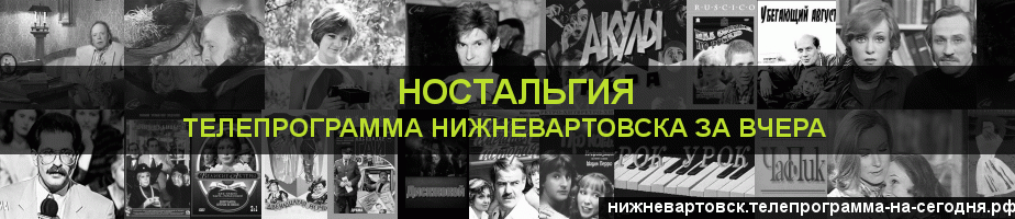 Телепрограмма за вчера канала Ностальгия, Нижневартовск