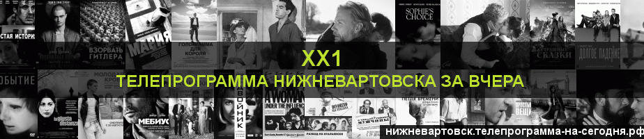 Телепрограмма за вчера канала ХХ1, Нижневартовск