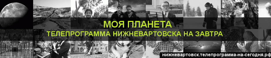 Телепрограмма на завтра канала Моя Планета, Нижневартовск