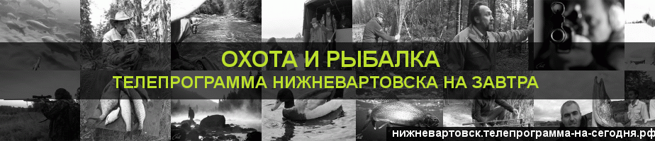 Телепрограмма на завтра канала Охота и Рыбалка, Нижневартовск