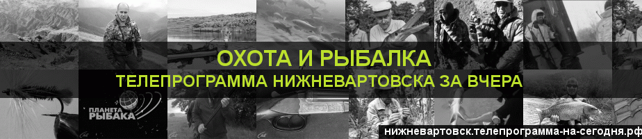 Телепрограмма за вчера канала Охота и Рыбалка, Нижневартовск