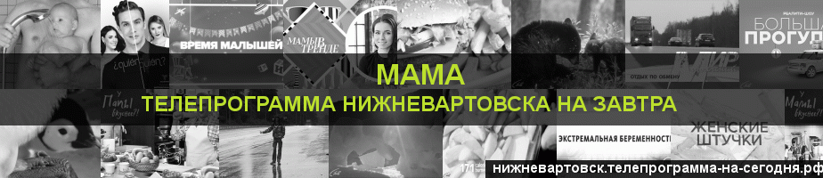 Телепрограмма на завтра канала Мама, Нижневартовск