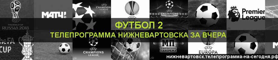 Телепрограмма за вчера канала Футбол 2, Нижневартовск