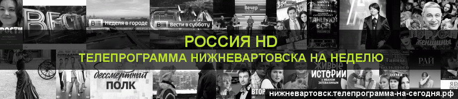 Телепрограмма на неделю канала Россия 1 HD, Нижневартовск