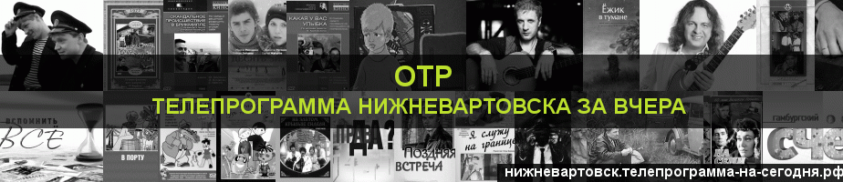 Телепрограмма за вчера канала ОТР, Нижневартовск