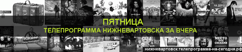 Телепрограмма за вчера канала Пятница, Нижневартовск