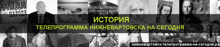 Телепрограмма на сегодня канала История, Нижневартовск