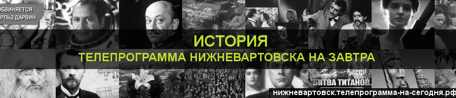 Телепрограмма на завтра канала История, Нижневартовск
