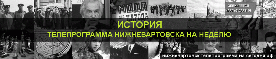 Телепрограмма на неделю канала История, Нижневартовск