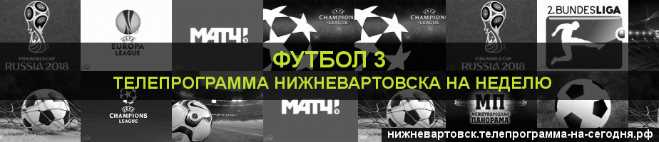 Телепрограмма на неделю канала Футбол 3, Нижневартовск