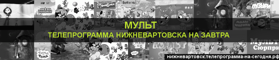 Телепрограмма на завтра канала Мульт, Нижневартовск