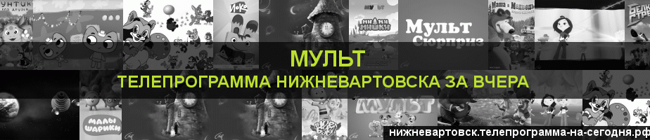 Телепрограмма за вчера канала Мульт, Нижневартовск
