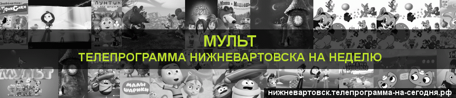 Телепрограмма на неделю канала Мульт, Нижневартовск