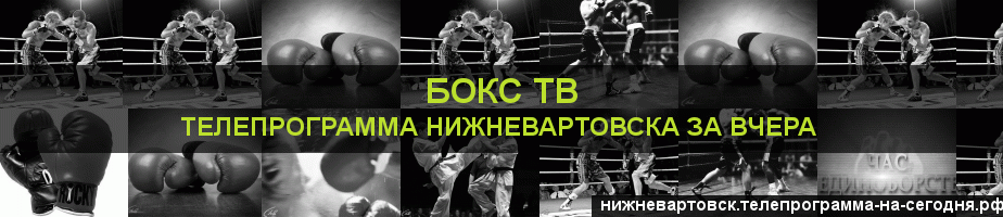 Телепрограмма за вчера канала Бокс ТВ, Нижневартовск