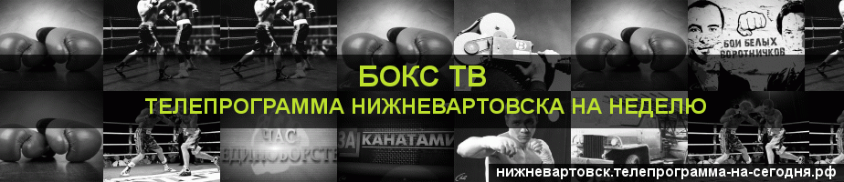 Телепрограмма на неделю канала Бокс ТВ, Нижневартовск