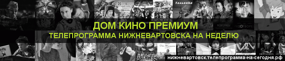 Телепрограмма на неделю канала Дом Кино Премиум, Нижневартовск