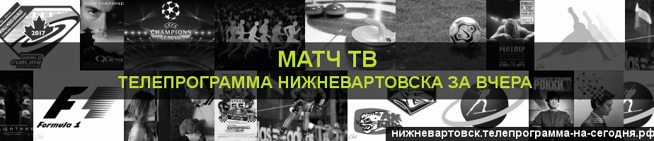 Телепрограмма за вчера канала Матч ТВ, Нижневартовск