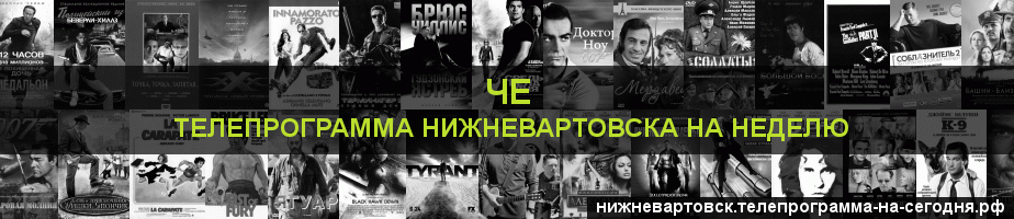 Телепрограмма на неделю канала Че, Нижневартовск