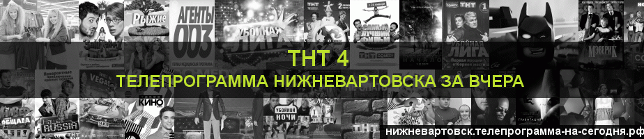 Телепрограмма за вчера канала ТНТ 4, Нижневартовск