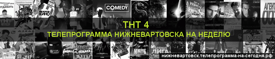 Телепрограмма на неделю канала ТНТ 4, Нижневартовск