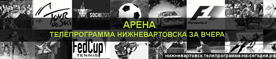Телепрограмма за вчера канала Арена, Нижневартовск