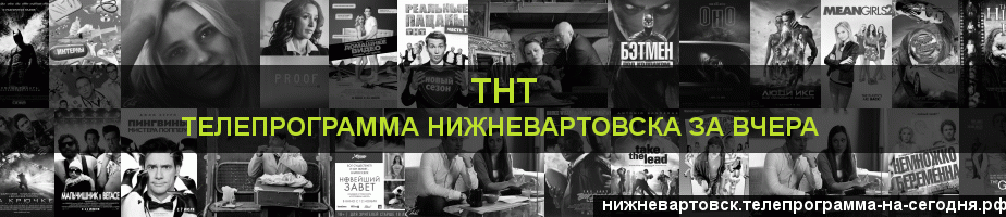 Телепрограмма за вчера канала ТНТ, Нижневартовск