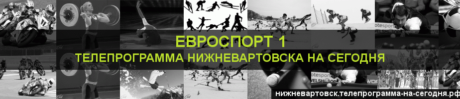 Телепрограмма на сегодня канала Евроспорт 1, Нижневартовск