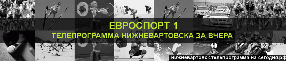 Телепрограмма за вчера канала Евроспорт 1, Нижневартовск