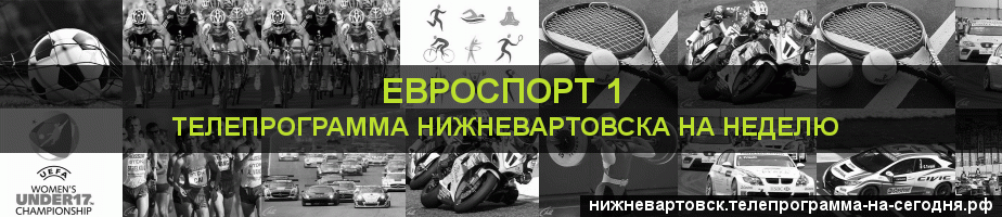 Телепрограмма на неделю канала Евроспорт 1, Нижневартовск