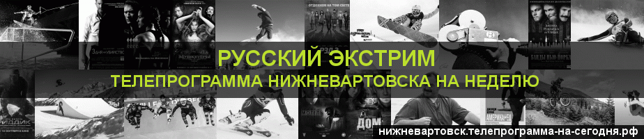 Телепрограмма на неделю канала Русский Экстрим, Нижневартовск