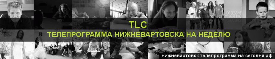 Телепрограмма на неделю канала TLC, Нижневартовск