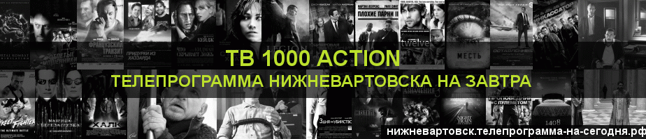 Телепрограмма на завтра канала ТВ 1000 Action, Нижневартовск
