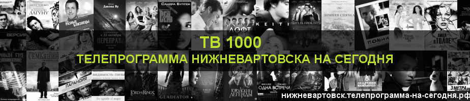 Телепрограмма на сегодня канала ТВ 1000, Нижневартовск