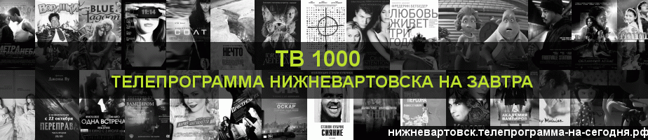 Телепрограмма на завтра канала ТВ 1000, Нижневартовск