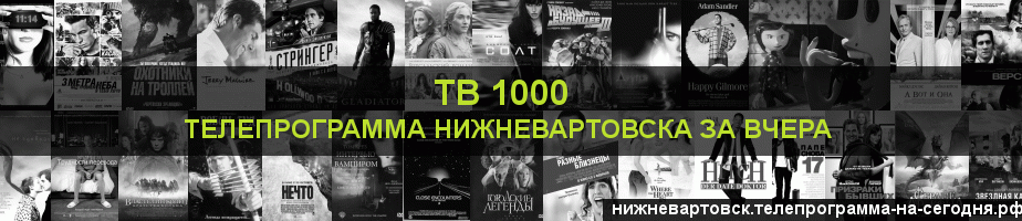 Телепрограмма за вчера канала ТВ 1000, Нижневартовск