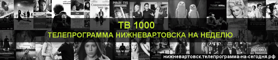 Телепрограмма на неделю канала ТВ 1000, Нижневартовск