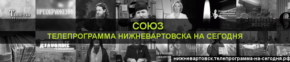 Телепрограмма на сегодня канала Союз, Нижневартовск