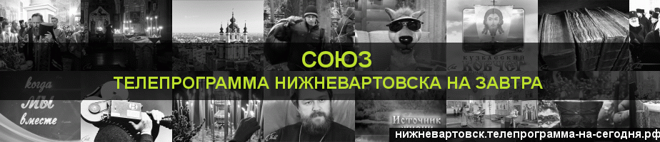 Телепрограмма на завтра канала Союз, Нижневартовск