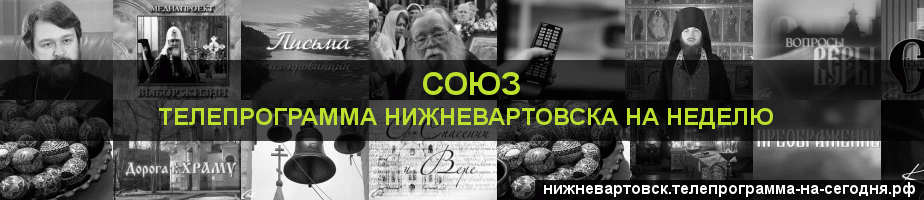 Телепрограмма на неделю канала Союз, Нижневартовск