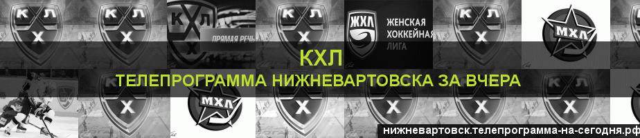 Телепрограмма за вчера канала КХЛ, Нижневартовск