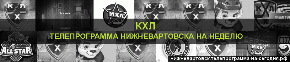 Телепрограмма на неделю канала КХЛ, Нижневартовск