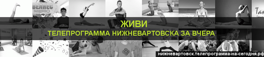 Телепрограмма за вчера канала Живи, Нижневартовск