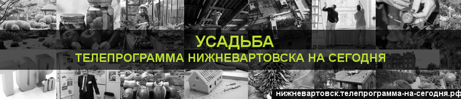 Телепрограмма на сегодня канала Усадьба, Нижневартовск